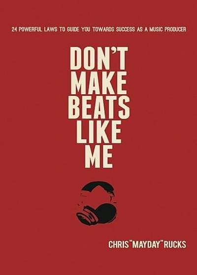 Don't Make Beats Like Me: 24 Powerful Laws to Guide You Towards Success as a Music Producer, Paperback