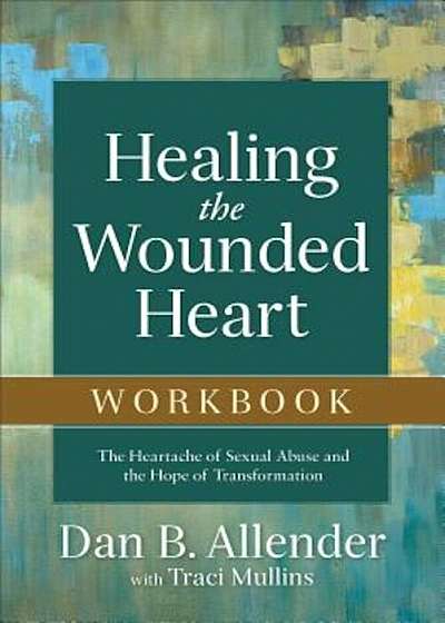 Healing the Wounded Heart Workbook: The Heartache of Sexual Abuse and the Hope of Transformation, Paperback