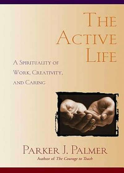 The Active Life: A Spirituality of Work, Creativity, and Caring, Paperback