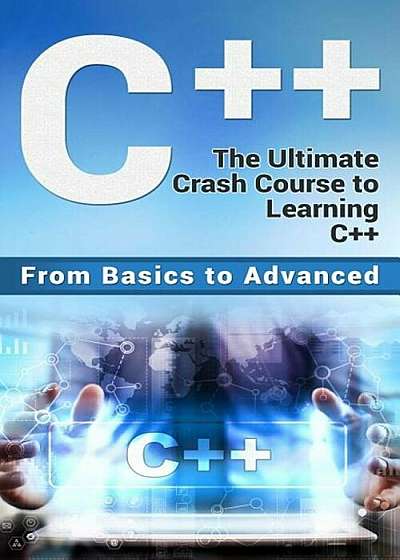 C++: The Ultimate Crash Course to Learning C++ (from Basics to Advanced), Paperback