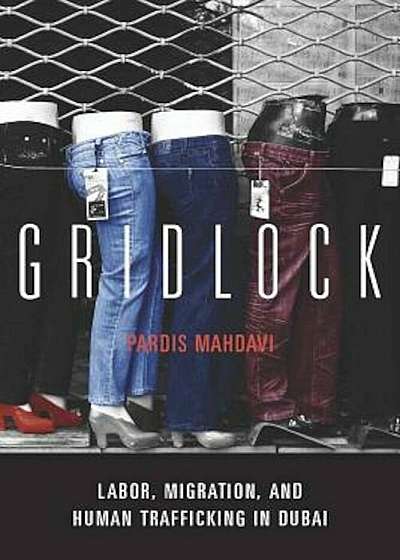 Gridlock: Labor, Migration, and Human Trafficking in Dubai, Hardcover