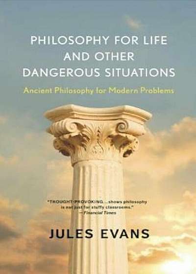 Philosophy for Life and Other Dangerous Situations: Ancient Philosophy for Modern Problems, Paperback