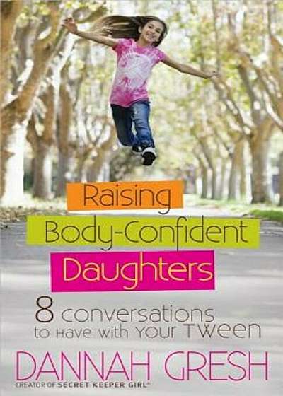 Raising Body-Confident Daughters: 8 Conversations to Have with Your Tween, Paperback