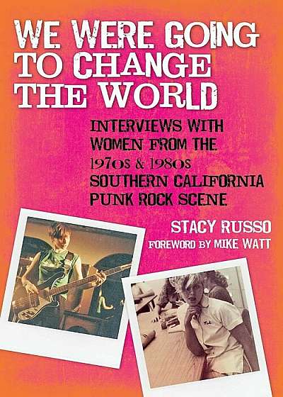 We Were Going to Change the World: Interviews with Women from the 1970s and 1980s Southern California Punk Rock Scene, Paperback