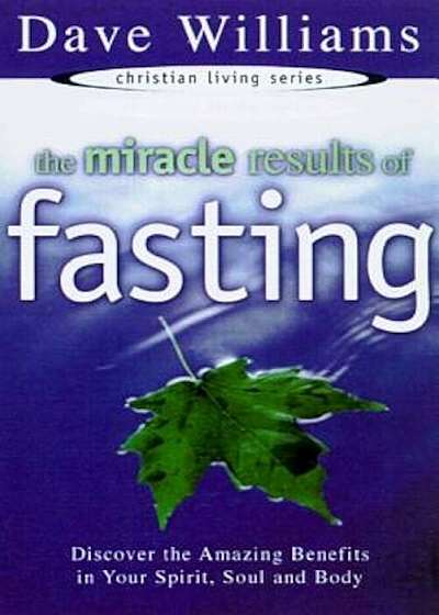 The Miracle Results of Fasting: Discover the Amazing Benefits in Your Spirit, Soul, and Body, Paperback