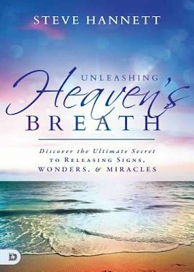 Unleashing Heaven's Breath: Discover the Ultimate Secret to Releasing Signs, Wonders, and Miracles, Paperback