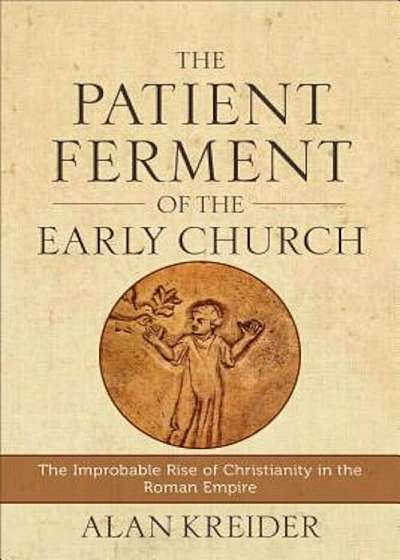 The Patient Ferment of the Early Church: The Improbable Rise of Christianity in the Roman Empire, Paperback