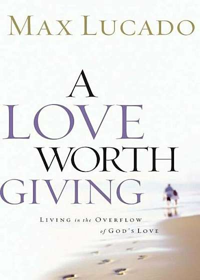 A Love Worth Giving: Living in the Overflow of God's Love, Paperback