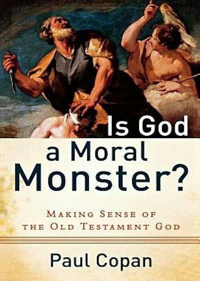 Is God a Moral Monster': Making Sense of the Old Testament God, Paperback
