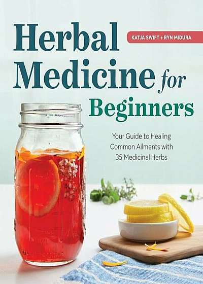 Herbal Medicine for Beginners: Your Guide to Healing Common Ailments with 35 Medicinal Herbs, Paperback