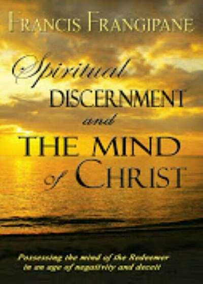 Spiritual Discernment and the Mind of Christ: Possessing the Mind of the Redeemer in an Age of Negativity and Deceit, Paperback