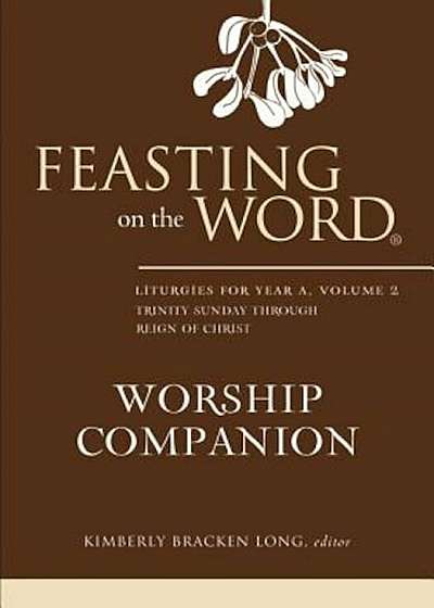 Feasting on the Word Worship Companion: Liturgies for Year A, Volume 2, Hardcover