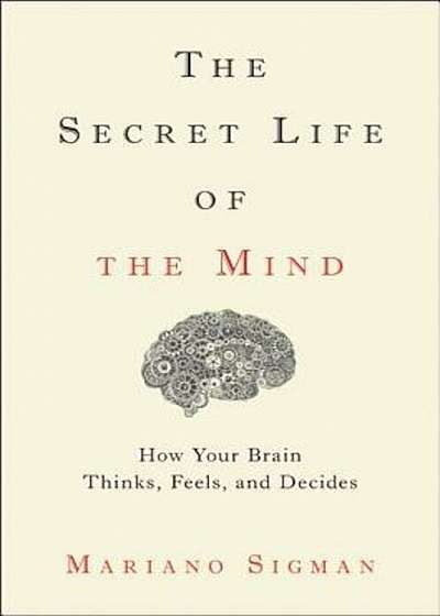 The Secret Life of the Mind: How Your Brain Thinks, Feels, and Decides, Hardcover
