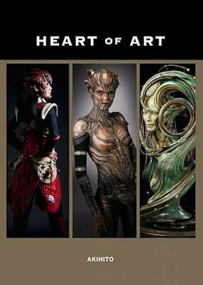 Heart of Art: Welcome to a Small Glimpse Into the Grand World of Special Effects Makeup and Fine Art of Akihito, Paperback