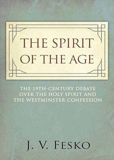 The Spirit of the Age: The 19th Century Debate Over the Holy Spirit and the Westminster Confession, Paperback