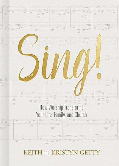 Sing!: How Worship Transforms Your Life, Family, and Church, Hardcover