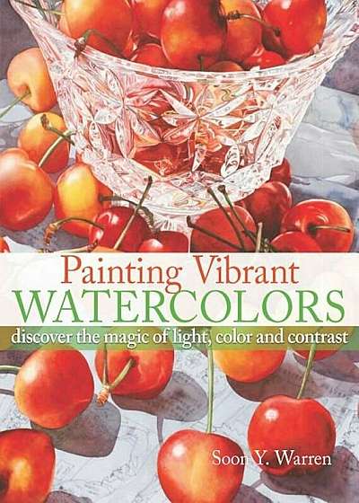 Painting Vibrant Watercolors: Discover the Magic of Light, Color and Contrast, Paperback