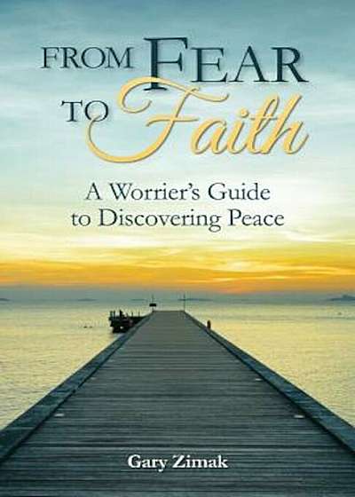 From Fear to Faith: A Worrier's Guide to Discovering Peace, Paperback