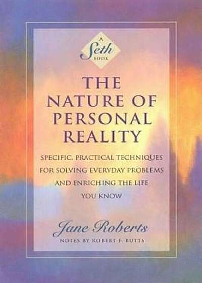 The Nature of Personal Reality: Specific, Practical Techniques for Solving Everyday Problems and Enriching the Life You Know, Paperback