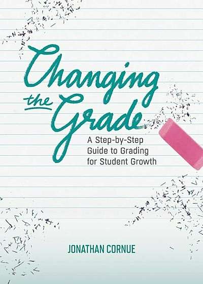 Changing the Grade: A Step-By-Step Guide to Grading for Student Growth, Paperback