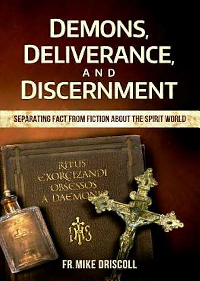 Demons, Deliverance, Discernment: Separating Fact from Fiction about the Spirit World, Paperback