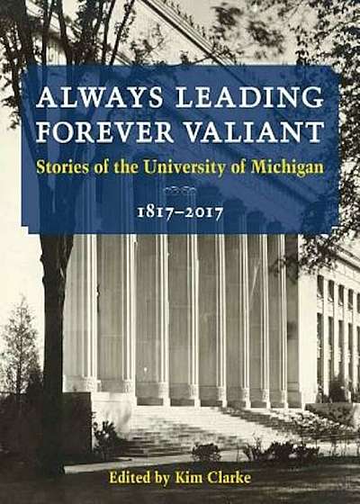 Always Leading, Forever Valiant: Stories of the University of Michigan, 1817-2017, Paperback