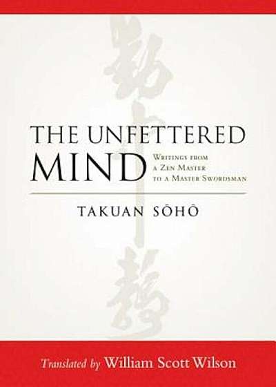 The Unfettered Mind: Writings from a Zen Master to a Master Swordsman, Paperback