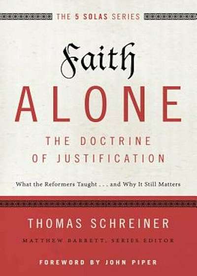 Faith Alone---The Doctrine of Justification: What the Reformers Taught...and Why It Still Matters, Paperback