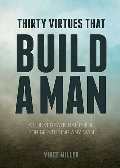 Thirty Virtues That Build a Man: A Conversational Guide for Mentoring Any Man, Paperback