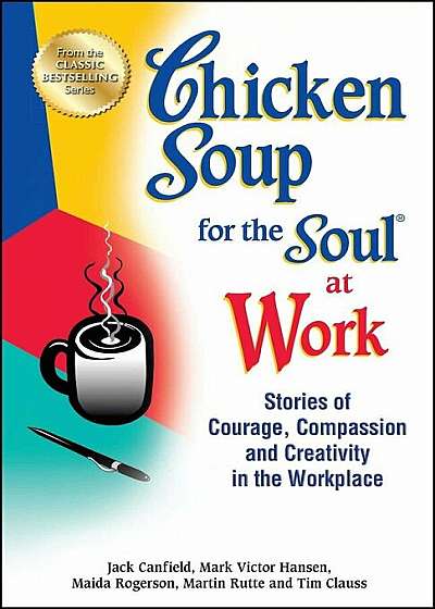 Chicken Soup for the Soul at Work: Stories of Courage, Compassion and Creativity in the Workplace, Paperback