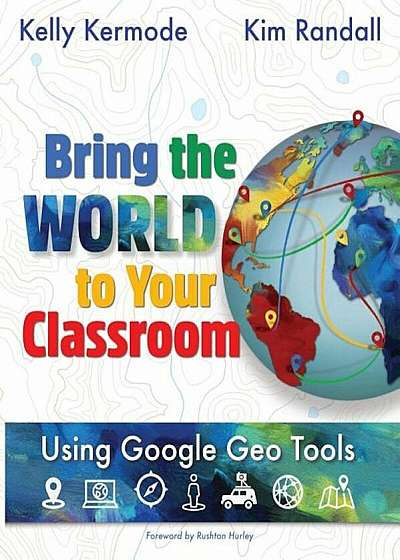 Bring the World to Your Classroom: Using Google Geo Tools, Paperback