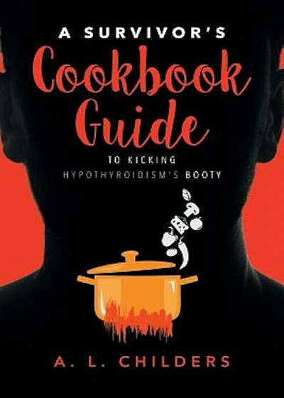 A Survivor's Cookbook Guide to Kicking Hypothyroidism's Booty, Paperback