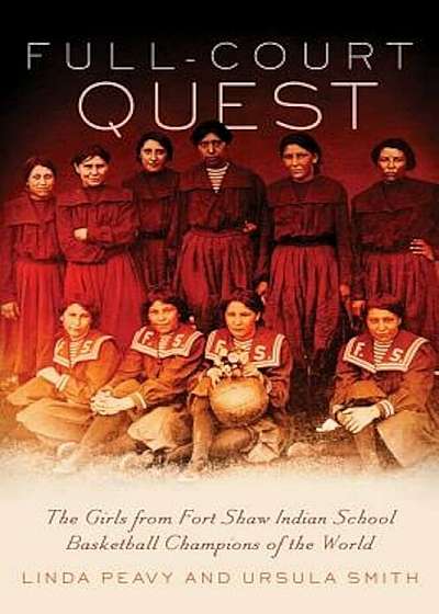 Full-Court Quest: The Girls from Fort Shaw Indian School, Basketball Champions of the World, Paperback