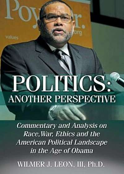 Politics: Another Perspective: Commentary and Analysis on Race, War, Ethics and the American Political Landscape in the Age of O, Paperback