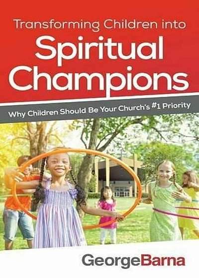 Transforming Children Into Spiritual Champions: Why Children Should Be Your Church's '1 Priority, Paperback
