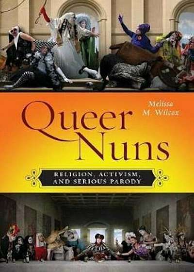 Queer Nuns: Religion, Activism, and Serious Parody, Paperback