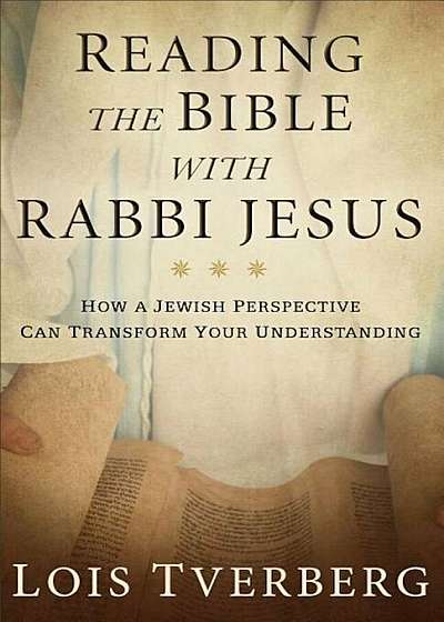 Reading the Bible with Rabbi Jesus: How a Jewish Perspective Can Transform Your Understanding, Hardcover