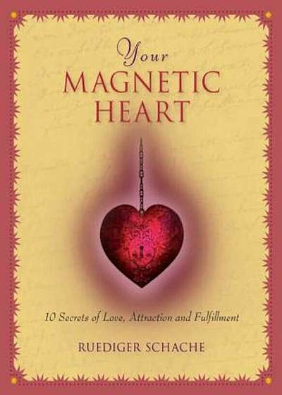 Your Magnetic Heart: 10 Secrets of Love, Attraction and Fulfillment, Hardcover