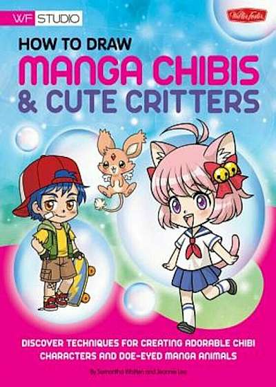 How to Draw Manga Chibis & Cute Critters: Discover Techniques for Creating Adorable Chibi Characters and Doe-Eyed Manga Animals, Paperback