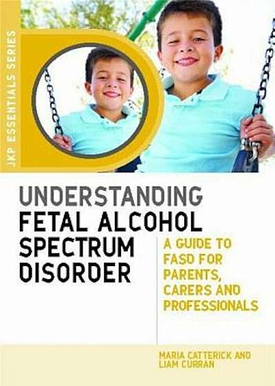 Understanding Fetal Alcohol Spectrum Disorder: A Guide to FASD for Parents, Carers and Professionals, Paperback
