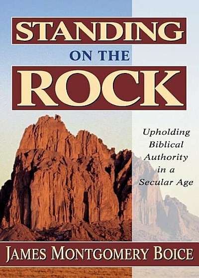 Standing on the Rock: Upholding Biblical Authority in a Secular Age, Paperback