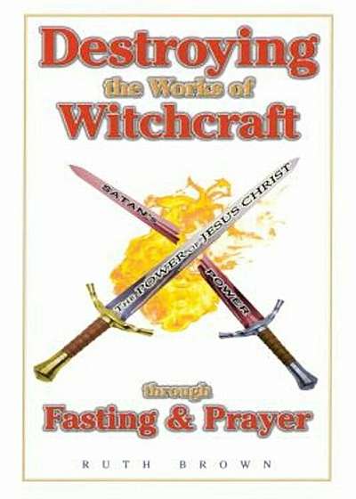 Destroying the Works of Witchcraft Through Fasting and Prayer, Paperback
