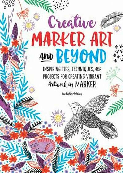 Creative Marker Art and Beyond: Inspiring Tips, Techniques, and Projects for Creating Vibrant Artwork in Marker, Paperback