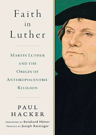 Faith in Luther: Martin Luther and the Origin of Anthropocentric Religion, Hardcover