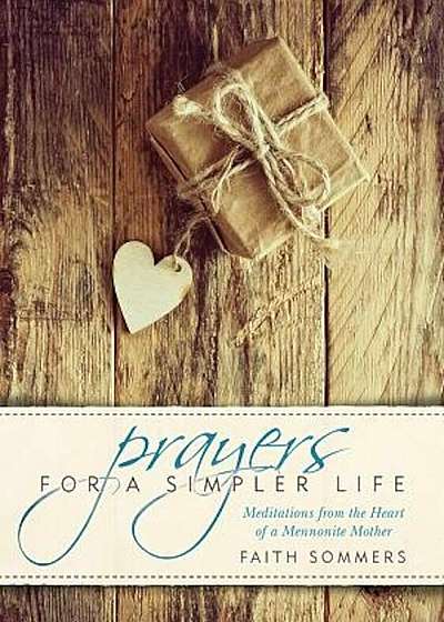 Prayers for a Simpler Life: Meditations from the Heart of a Mennonite Mother, Paperback