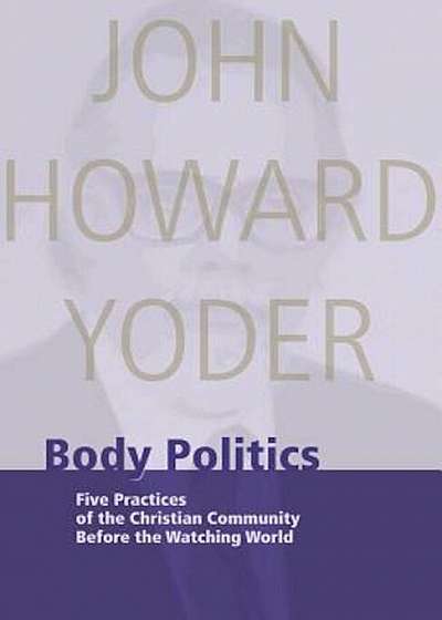 Body Politics: Five Practices of the Christian Community Before the Watching World, Paperback