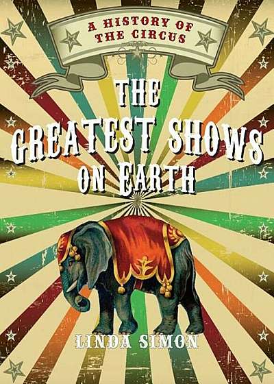 The Greatest Shows on Earth: A History of the Circus, Hardcover
