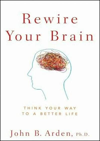 Rewire Your Brain: Think Your Way to a Better Life, Paperback