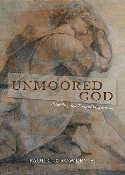 The Unmoored God: Believing in a Time of Dislocation, Paperback