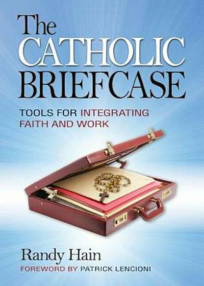 The Catholic Briefcase: Tools for Integrating Faith and Work, Paperback